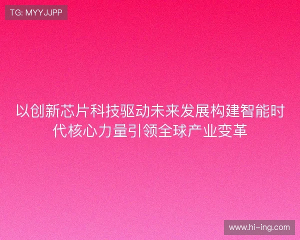以创新芯片科技驱动未来发展构建智能时代核心力量引领全球产业变革