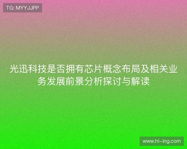 光迅科技是否拥有芯片概念布局及相关业务发展前景分析探讨与解读